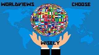 Worldviews Choose Wisely Part 2