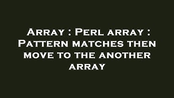 Array : Perl array : Pattern matches then move to the another array