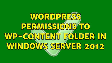 Wordpress: Permissions to wp-content folder in Windows Server 2012 (3 Solutions!!)