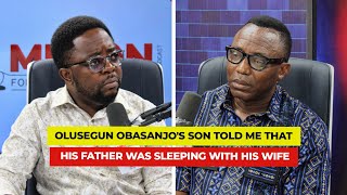 Olusegun Obasanjos Son Told Me That His Father Was Sleeping With His Wife.