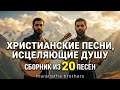 ХРИСТИАНСКИЕ ПЕСНИ ИСЦЕЛЯЮЩИЕ ДУШУ Сборник из 20 песен Maranatha Brothers
