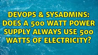 DevOps & SysAdmins: Does a 500 watt power supply always use 500 watts of electricity?