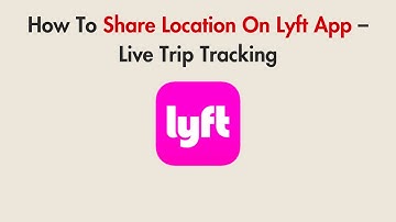How To Share Location On Lyft App – Live Trip Tracking