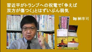 習近平がトランプへの祝電で「争えば双方が傷つく」とはずいぶん弱気  by榊淳司