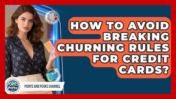 How To Avoid Breaking Churning Rules For Credit Cards? - Points and Perks Channel