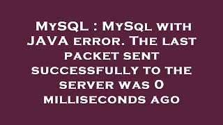 MySQL : MySql with JAVA error. The last packet sent successfully to the server was 0 milliseconds ag