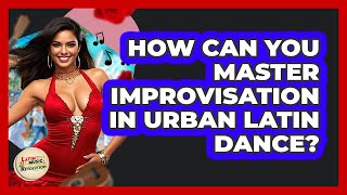 How Can You Master Improvisation In Urban Latin Dance? - Latin Music Revolution
