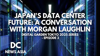 Digital Garden Tokyo 2025 Series - Episode 3 Japans Data Center Future With Morgan Laughlin