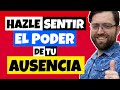 HAZ que SIENTA EL PODER de TU AUSENCIA y Tendrá MIEDO A PERDERTE