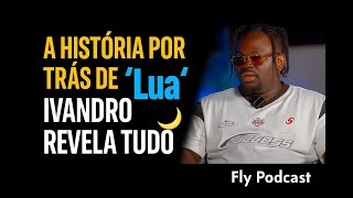 A História Por Trás De Lua Ivandro Revela Tudo No Fly Podcast