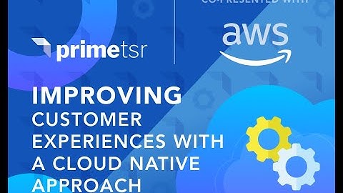 Improving Customer Experiences with a Cloud Native Approach