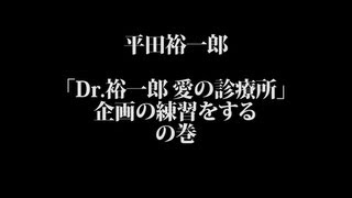 平田裕一郎 / 「Dr.裕一郎愛の診療所」企画の練習をするの巻