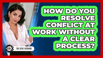 How Do You Resolve Conflict At Work Without A Clear Process? - The Gen X Rewind