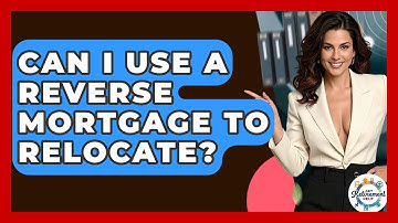 Can I Use A Reverse Mortgage To Relocate? - Get Retirement Help