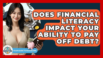 Does Financial Literacy Impact Your Ability to Pay Off Debt? | Your Guide to Budgeting