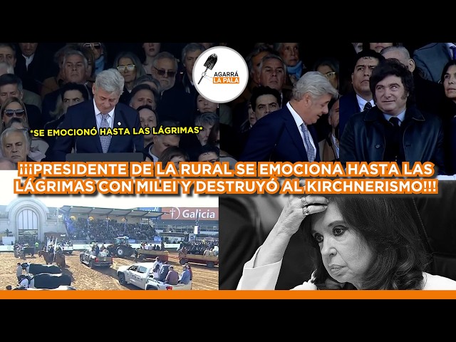 PRESIDENTE DE LA RURAL SE EMOCIONA HASTA LAS LÁGRIMAS CON MILEI Y DESTRUYÓ AL KIRCHNERISMO