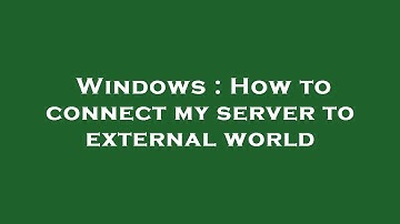 Windows : How to connect my server to external world
