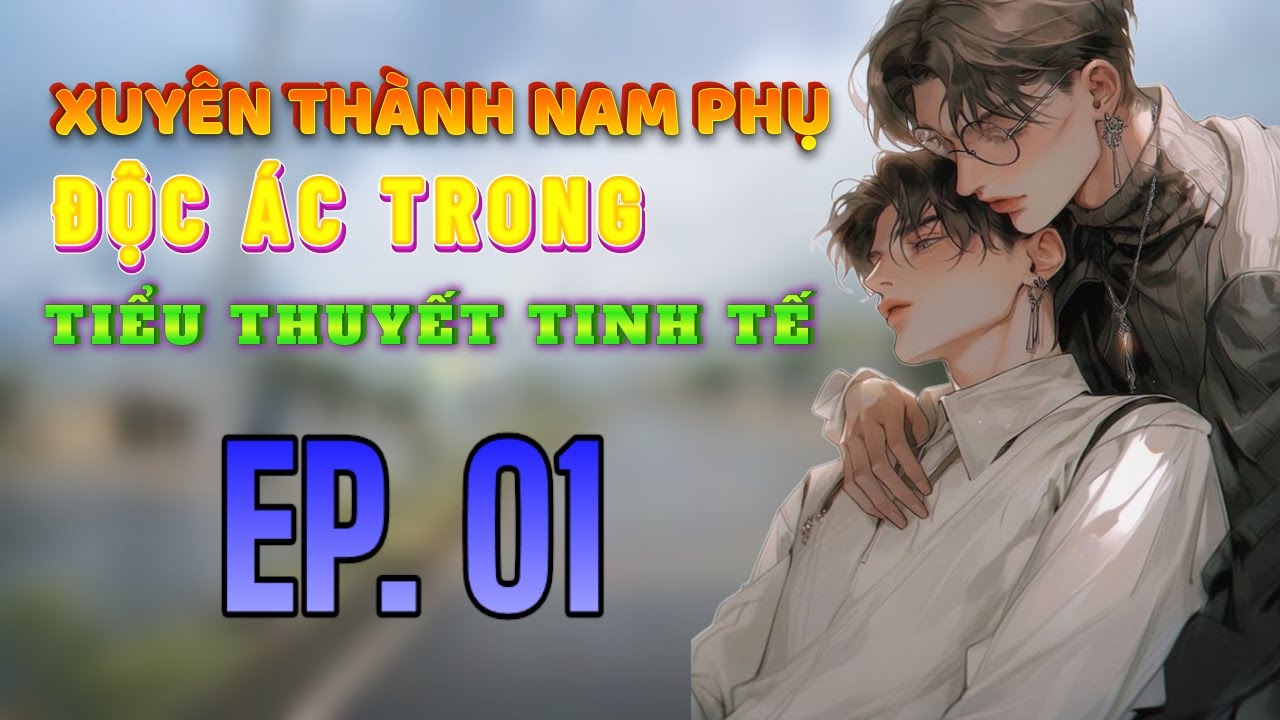 [Đam mỹ audio] (1) - Xuyên thành nam phụ độc ác trong tiểu thuyết tinh tế