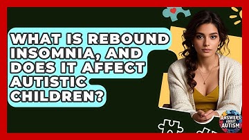 What Is Rebound Insomnia, And Does It Affect Autistic Children? - Answers About Autism