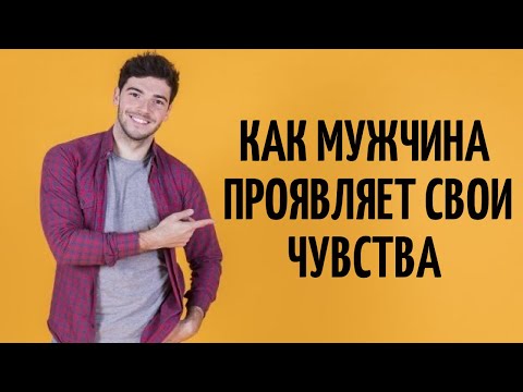 Как мужчина проявляет свои чувства, любовь мужчины.