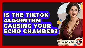 Is The TikTok Algorithm Causing Your Echo Chamber? - Gen Z Unfiltered