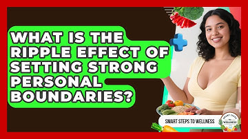 What Is The Ripple Effect Of Setting Strong Personal Boundaries? - Smart Steps to Wellness