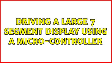 Driving a large 7 segment display using a micro-controller (2 Solutions!!)