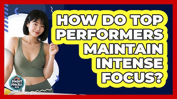 How Do Top Performers Maintain Intense Focus? - Habit Hacks Hub