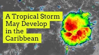 A Tropical Storm May Develop in the Caribbean