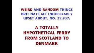 WHO KNEW that the Brit Nats would be SO triggered by the idea of a ferry from Scotland to Denmark