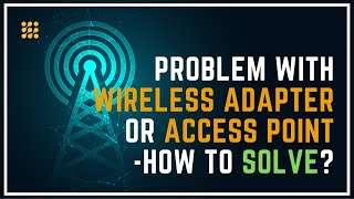 ‘Problem With Wireless Adapter Or Access Point’ – How To Solve?