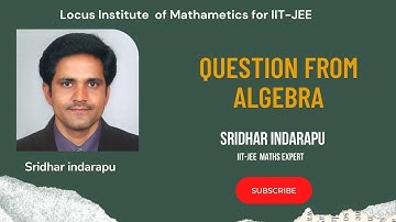 QUESTION FROM ALGEBRA  {TWO APPROACHES} | Sridhar Indarapu | Locus Institute of Mathematics |