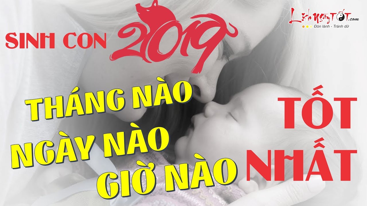 Sinh Con Năm 2019 Tháng Nào Ngày Nào Giờ Nào Tốt Nhất?