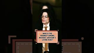 Who is the poorestamong MichaelJackson's living kids?