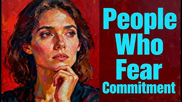 The Psychology of People Who Fear Commitment