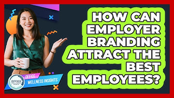 How Can Employer Branding Attract The Best Employees? - Office Wellness Insights