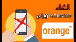 الغاء خدمات اورنج | الغاء جميع الخدمات اورنج بسهولة وبدون تعقيد تعرف على الطريقة الصحية الآن