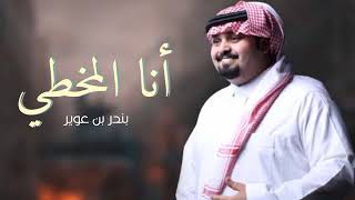 انا المخطي  | بندر بن عوير | بطئ تخبل بعدها قرر النسيان وخلاني مع احزاني