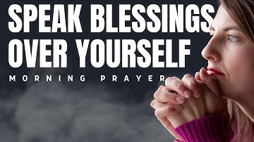 Speak Blessings Upon Yourself | Powerful Morning Blessings Prayer