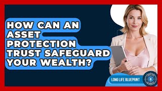 How Can An Asset Protection Trust Safeguard Your Wealth? - Long Life Blueprint