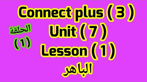كونكت بلس للصف الثالث( Unit 7) ( Lesson 1) من  الباهر ازاى اشرحه لابنى بطريقه سهله