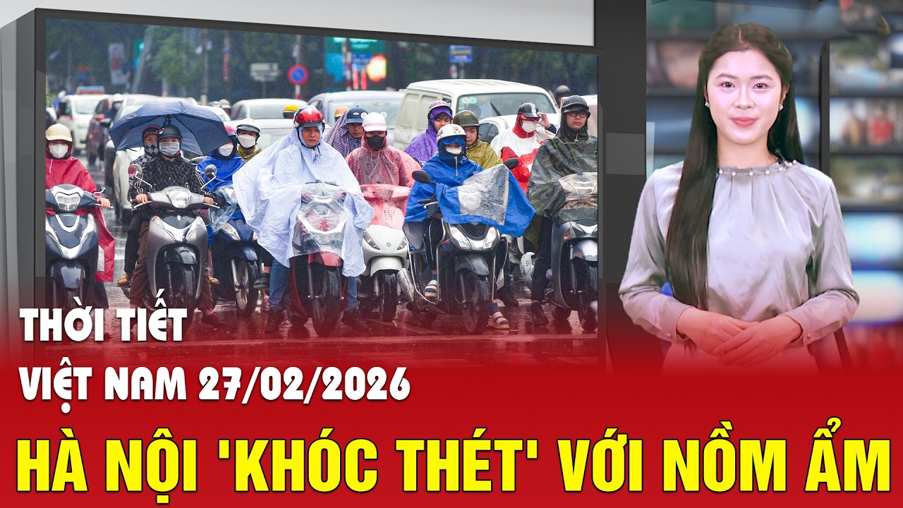 Dự báo thời tiết 27/2: Hà Nội 'khóc thét' với nồm ẩm, rét nàng Bân liệu có 'gõ cửa' những ngày tới?