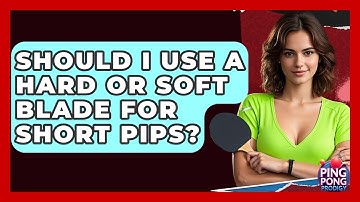 Should I Use A Hard Or Soft Blade For Short Pips? - Ping Pong Prodigy