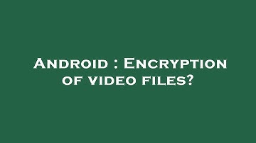 Android : Encryption of video files?