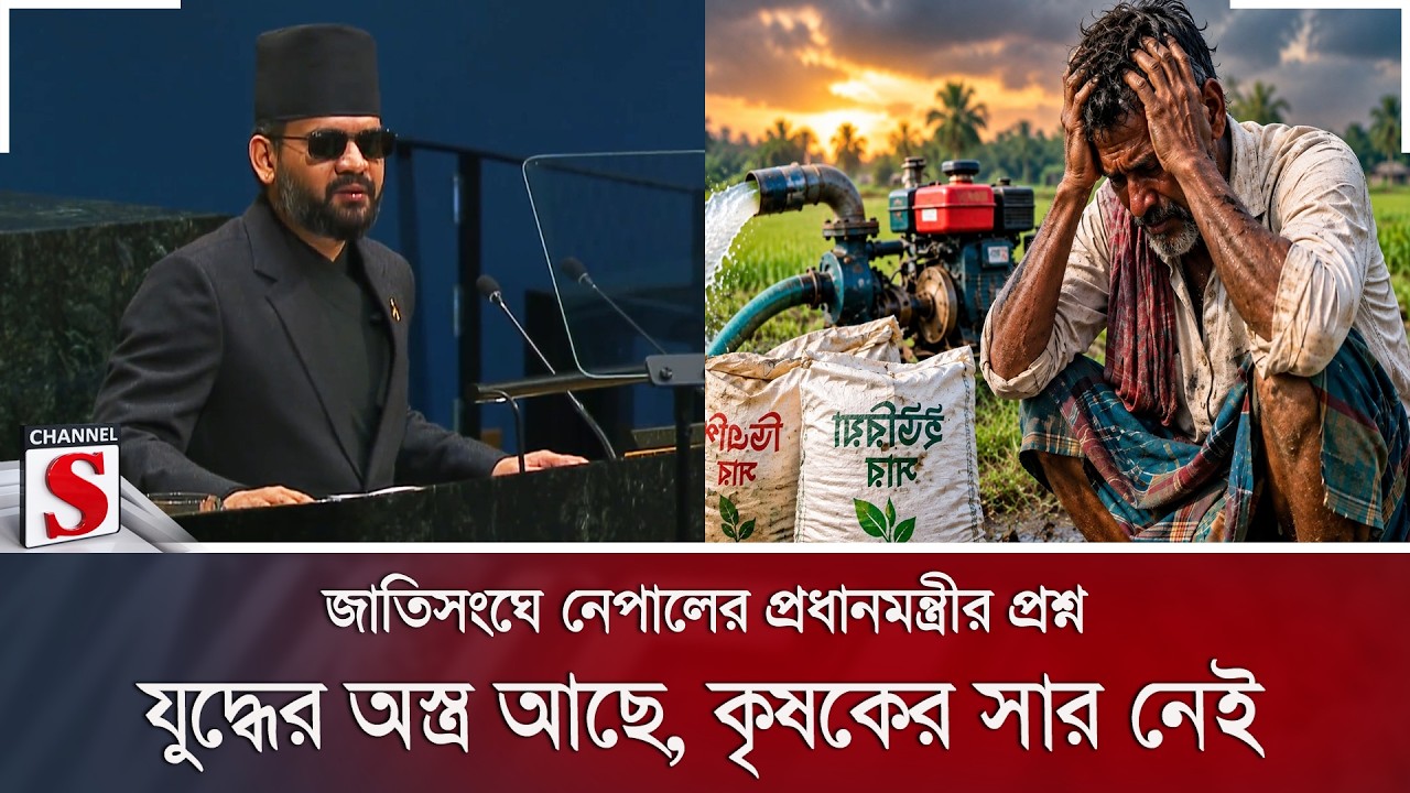 জাতিসংঘে নেপালের প্রধানমন্ত্রীর প্রশ্ন; যুদ্ধের অস্ত্র আছে, কৃষকের সার নেই | Channel S News