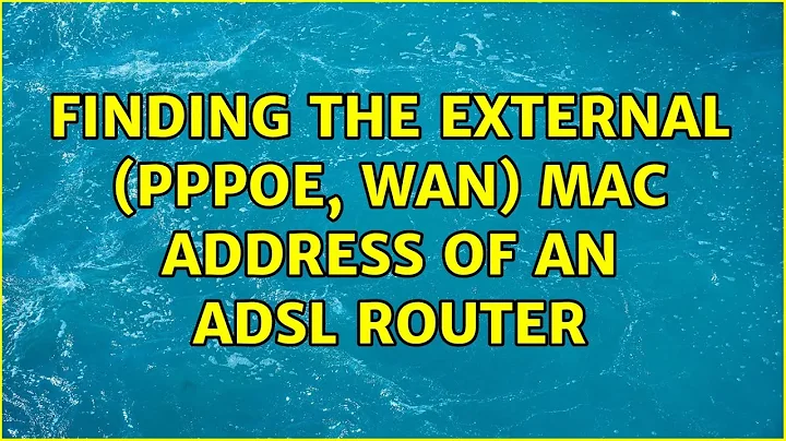 Finding the external (PPPoE, WAN) MAC address of an ADSL router (3 Solutions!!)