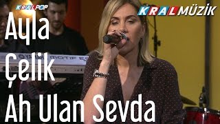 Ayla Çelik - Ah Ulan Sevda (Kral Pop Akustik)