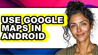 How to Use Google Maps in Android - Step by Step