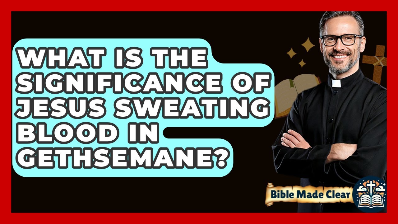 What Is The Significance Of Jesus Sweating Blood In Gethsemane? - BibleMadeClear.com