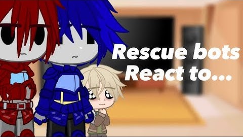 Rescue bots react to…